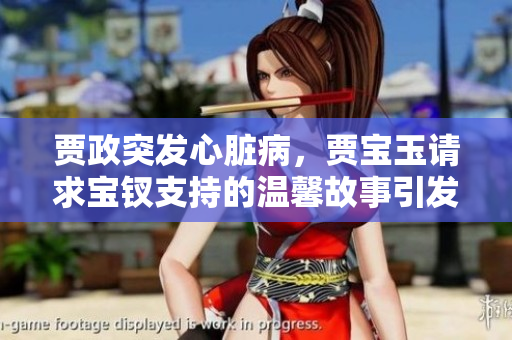 賈政突發(fā)心臟病,賈寶玉請(qǐng)求寶釵支持的溫馨故事引發(fā)關(guān)注 賈政突發(fā)心臟病,賈寶玉請(qǐng)求寶釵支持的溫馨故事引發(fā)關(guān)注