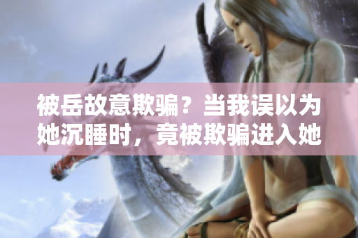 被岳故意欺騙？當(dāng)我誤以為她沉睡時，竟被欺騙進(jìn)入她的房間？