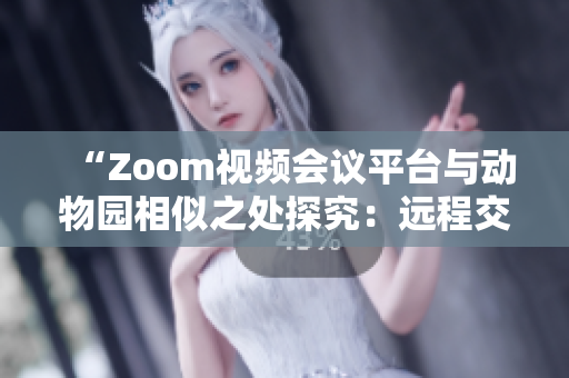 “Zoom視頻會(huì)議平臺(tái)與動(dòng)物園相似之處探究：遠(yuǎn)程交流與自然界交互的共通點(diǎn)”