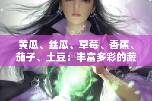 黃瓜、絲瓜、草莓、香蕉、茄子、土豆：豐富多彩的蔬果世界