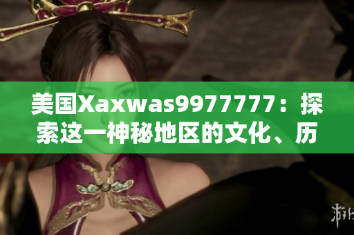 美國Xaxwas9977777：探索這一神秘地區(qū)的文化、歷史與自然景觀