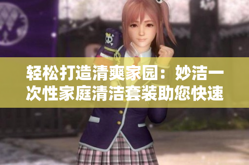 輕松打造清爽家園：妙潔一次性家庭清潔套裝助您快速解決家務(wù)難題