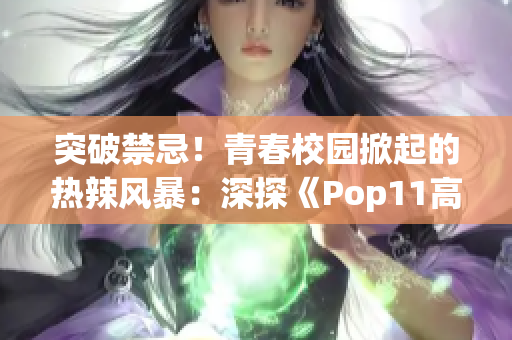 突破禁忌！青春校園掀起的熱辣風(fēng)暴：深探《Pop11高中》的叛逆文化