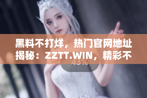 黑料不打烊，熱門官網(wǎng)地址揭秘：ZZTT.WIN，精彩不斷！