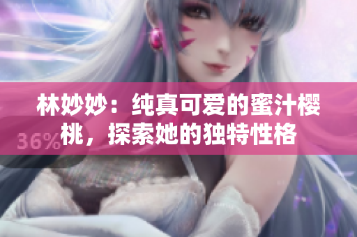 林妙妙：純真可愛的蜜汁櫻桃，探索她的獨(dú)特性格