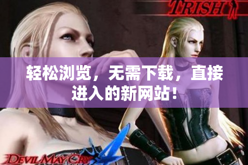 輕松瀏覽，無需下載，直接進(jìn)入的新網(wǎng)站！
