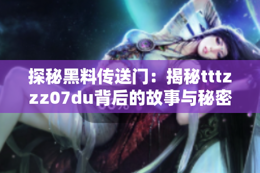 探秘黑料傳送門:揭秘tttzzz07du背后的故事與秘密 探秘黑料傳送門:揭秘tttzzz07du背后的故事與秘密