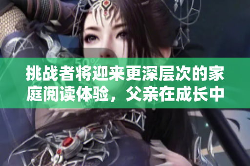 挑戰(zhàn)者將迎來更深層次的家庭閱讀體驗，父親在成長中的角色變遷