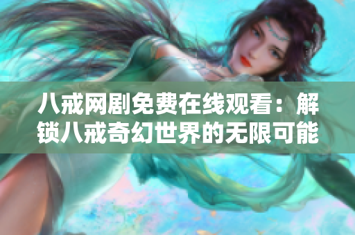 八戒網(wǎng)劇免費(fèi)在線觀看：解鎖八戒奇幻世界的無限可能