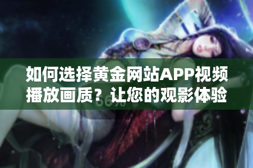如何選擇黃金網(wǎng)站APP視頻播放畫質(zhì)？讓您的觀影體驗更上一層樓！