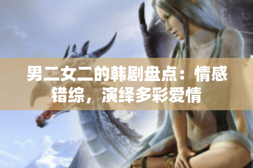 男二女二的韓劇盤點：情感錯綜，演繹多彩愛情