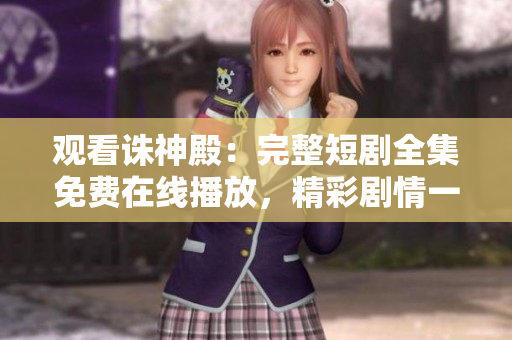 觀看誅神殿：完整短劇全集免費(fèi)在線播放，精彩劇情一鍵呈現(xiàn)