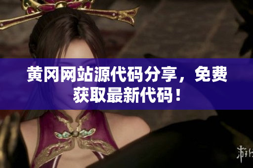 黃岡網(wǎng)站源代碼分享，免費獲取最新代碼！
