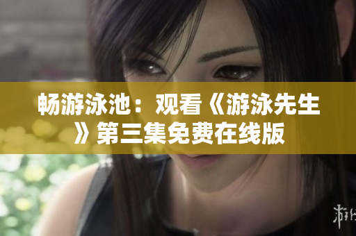 暢游泳池：觀看《游泳先生》第三集免費(fèi)在線版