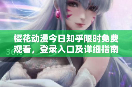 櫻花動(dòng)漫今日知乎限時(shí)免費(fèi)觀看，登錄入口及詳細(xì)指南分享
