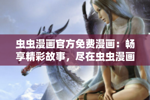 蟲蟲漫畫官方免費漫畫：暢享精彩故事，盡在蟲蟲漫畫官網(wǎng)！