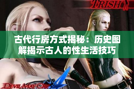 古代行房方式揭秘：歷史圖解揭示古人的性生活技巧