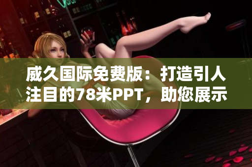 威久國際免費版：打造引人注目的78米PPT，助您展示事業(yè)風采