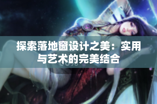 探索落地窗設(shè)計(jì)之美：實(shí)用與藝術(shù)的完美結(jié)合