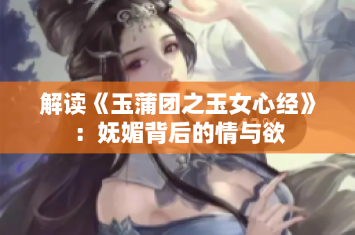 解讀《玉蒲團(tuán)之玉女心經(jīng)》：嫵媚背后的情與欲