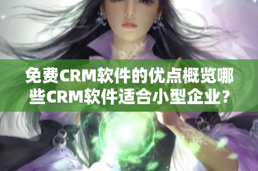 免費(fèi)CRM軟件的優(yōu)點(diǎn)概覽哪些CRM軟件適合小型企業(yè)？