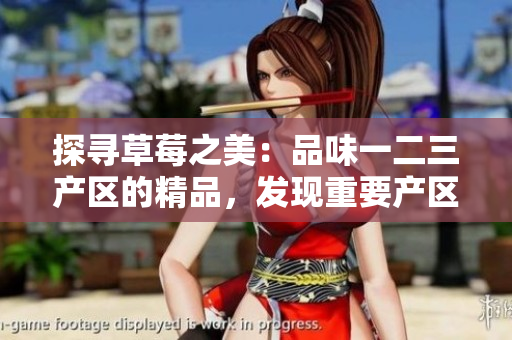 探尋草莓之美：品味一二三產區(qū)的精品，發(fā)現重要產區(qū)的特色與魅力