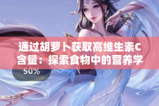 通過胡蘿卜獲取高維生素C含量：探索食物中的營養(yǎng)學(xué)