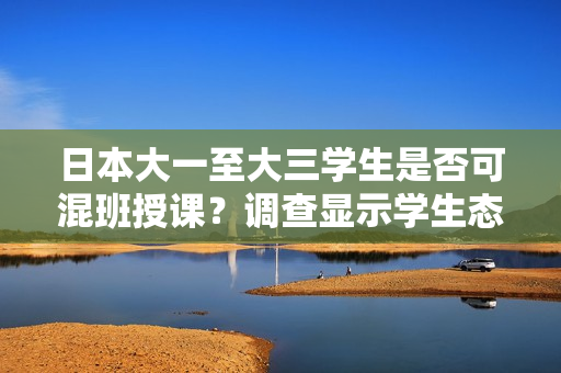 日本大一至大三學(xué)生是否可混班授課？調(diào)查顯示學(xué)生態(tài)度和學(xué)業(yè)表現(xiàn)。