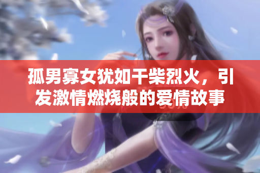 孤男寡女猶如干柴烈火，引發(fā)激情燃燒般的愛情故事