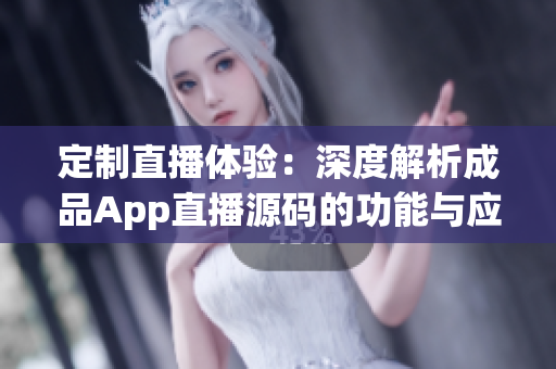 定制直播體驗(yàn)：深度解析成品App直播源碼的功能與應(yīng)用