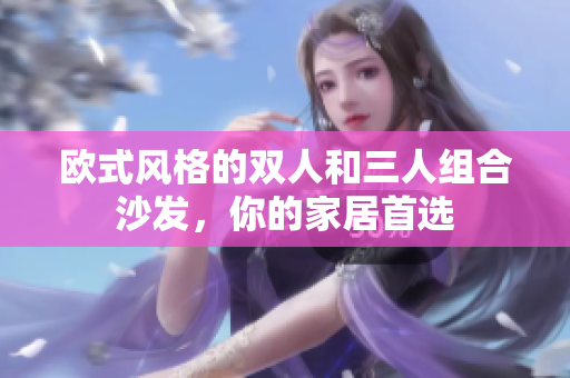 歐式風(fēng)格的雙人和三人組合沙發(fā)，你的家居首選