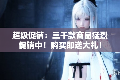 超級促銷：三千款商品猛烈促銷中！購買即送大禮！