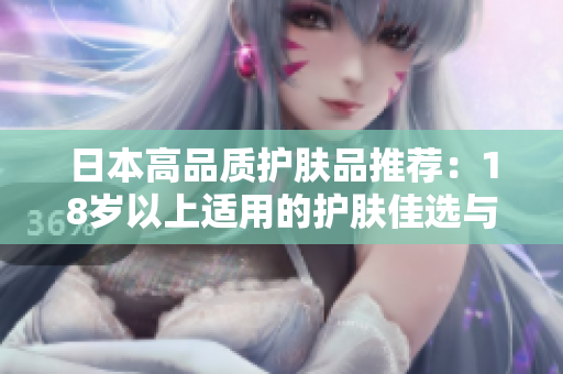 日本高品質(zhì)護(hù)膚品推薦：18歲以上適用的護(hù)膚佳選與購買指南
