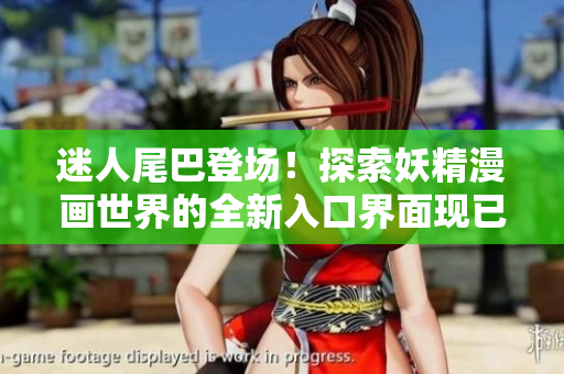 迷人尾巴登場！探索妖精漫畫世界的全新入口界面現(xiàn)已上線，彰顯獨特魅力！