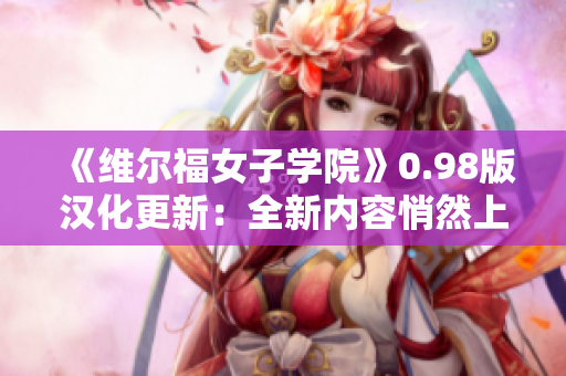 《維爾福女子學(xué)院》0.98版漢化更新：全新內(nèi)容悄然上線，趕快體驗(yàn)吧！