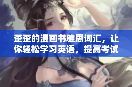 歪歪的漫畫書雅思詞匯，讓你輕松學(xué)習(xí)英語，提高考試成績