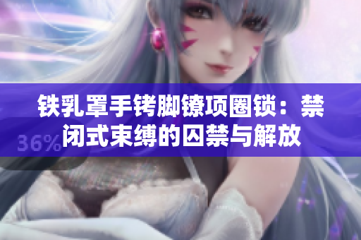 鐵乳罩手銬腳鐐項圈鎖：禁閉式束縛的囚禁與解放