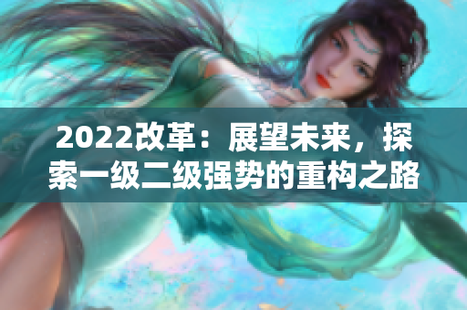 2022改革：展望未來，探索一級二級強(qiáng)勢的重構(gòu)之路