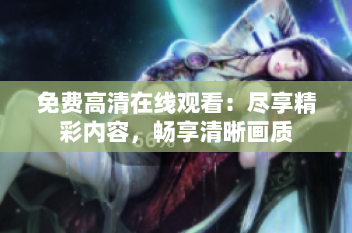 免費(fèi)高清在線觀看：盡享精彩內(nèi)容，暢享清晰畫質(zhì)