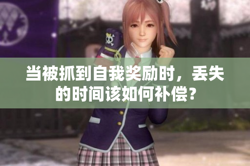 當被抓到自我獎勵時，丟失的時間該如何補償？