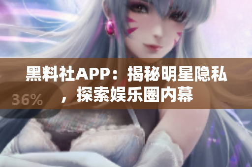 黑料社APP：揭秘明星隱私，探索娛樂圈內(nèi)幕