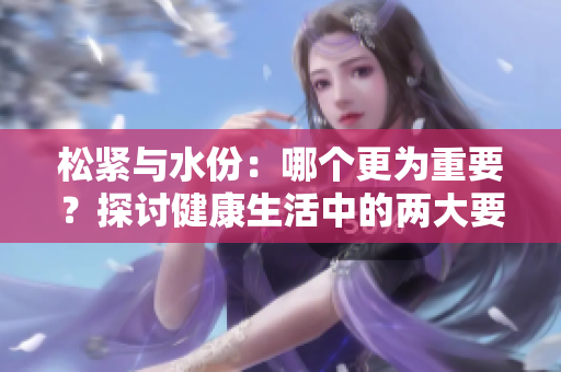 松緊與水份：哪個更為重要？探討健康生活中的兩大要素