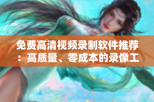 免費高清視頻錄制軟件推薦：高質(zhì)量、零成本的錄像工具