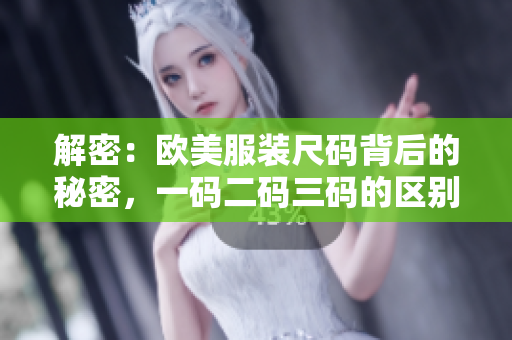 解密：歐美服裝尺碼背后的秘密，一碼二碼三碼的區(qū)別究竟是什么？