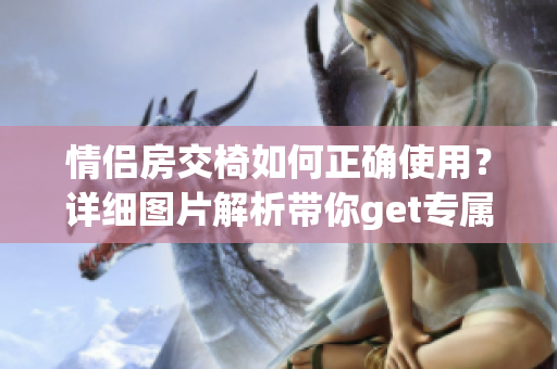 情侶房交椅如何正確使用？詳細圖片解析帶你get專屬撩情技巧！