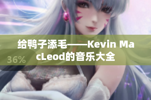 給鴨子添毛——Kevin MacLeod的音樂大全