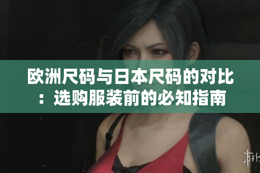 歐洲尺碼與日本尺碼的對(duì)比：選購(gòu)服裝前的必知指南