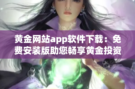 黃金網(wǎng)站app軟件下載：免費安裝版助您暢享黃金投資機遇