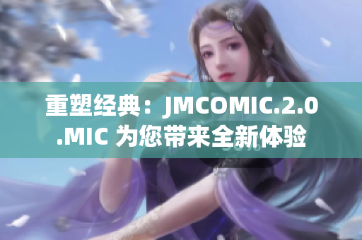 重塑經(jīng)典:JMCOMIC.2.0.MIC 為您帶來全新體驗(yàn) 重塑經(jīng)典:JMCOMIC.2.0.MIC 為您帶來全新體驗(yàn)