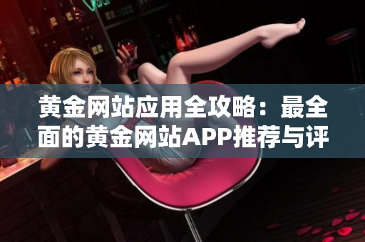 黃金網(wǎng)站應(yīng)用全攻略：最全面的黃金網(wǎng)站APP推薦與評測